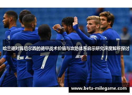 哈兰德对阵切尔西的德甲战术价值与攻防体系启示研究深度解析探讨