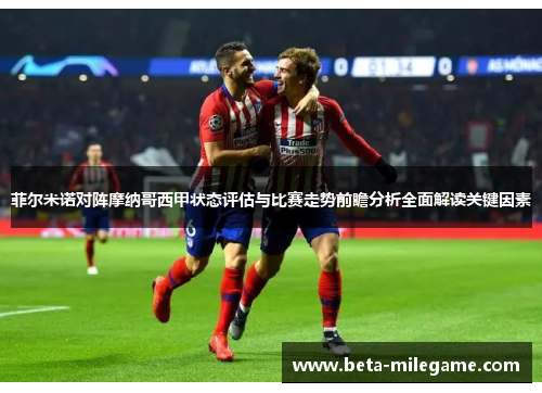 菲尔米诺对阵摩纳哥西甲状态评估与比赛走势前瞻分析全面解读关键因素