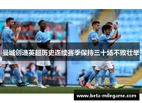 曼城创造英超历史连续赛季保持三十场不败壮举