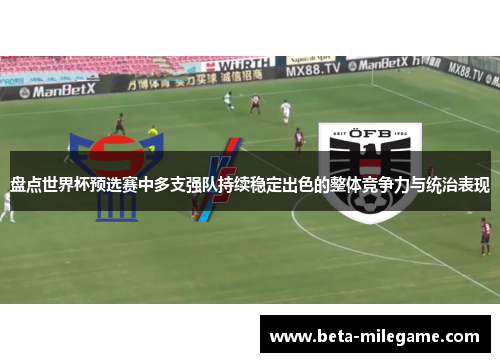 盘点世界杯预选赛中多支强队持续稳定出色的整体竞争力与统治表现