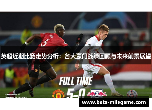 英超近期比赛走势分析：各大豪门战绩回顾与未来前景展望